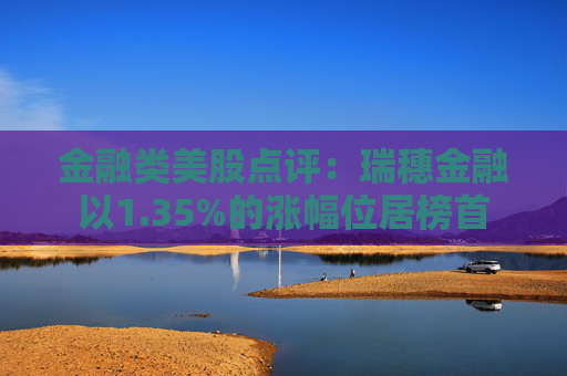 金融类美股点评：瑞穗金融以1.35%的涨幅位居榜首