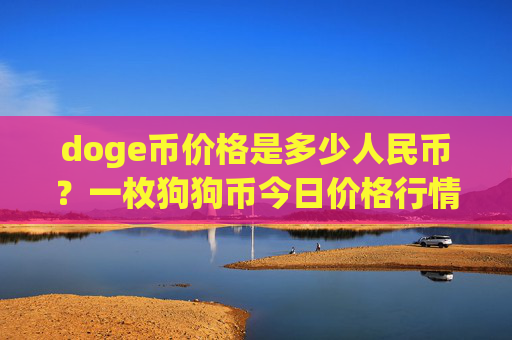 doge币价格是多少人民币？一枚狗狗币今日价格行情(现价3.1085元)