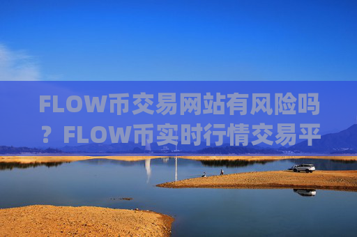 FLOW币交易网站有风险吗？FLOW币实时行情交易平台app