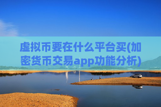 虚拟币要在什么平台买(加密货币交易app功能分析)