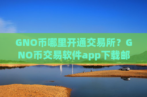 GNO币哪里开通交易所？GNO币交易软件app下载邮箱注册