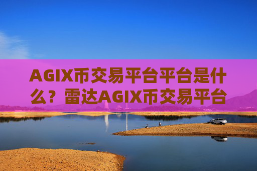 AGIX币交易平台平台是什么？雷达AGIX币交易平台