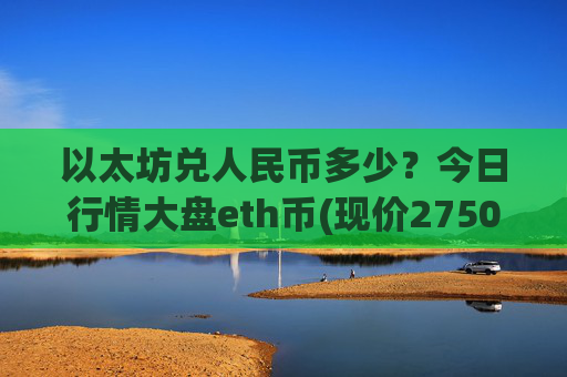 以太坊兑人民币多少？今日行情大盘eth币(现价27505.67元)