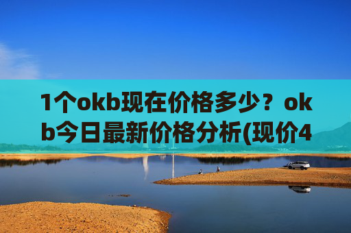 1个okb现在价格多少？okb今日最新价格分析(现价413.787元)