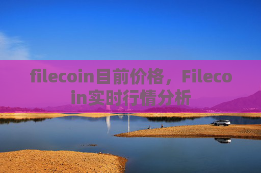 filecoin目前价格，Filecoin实时行情分析