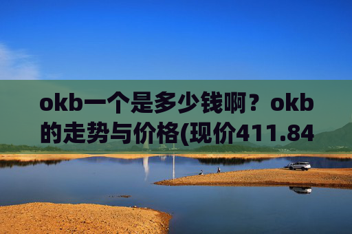 okb一个是多少钱啊？okb的走势与价格(现价411.843元)