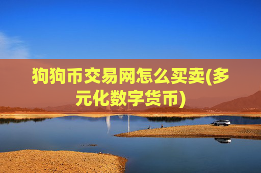 狗狗币交易网怎么买卖(多元化数字货币)
