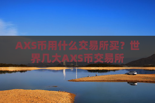 AXS币用什么交易所买？世界几大AXS币交易所