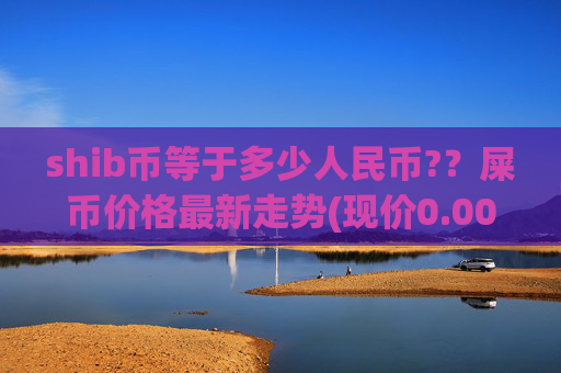 shib币等于多少人民币??屎币价格最新走势(现价0.00022195元)