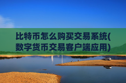 比特币怎么购买交易系统(数字货币交易客户端应用)