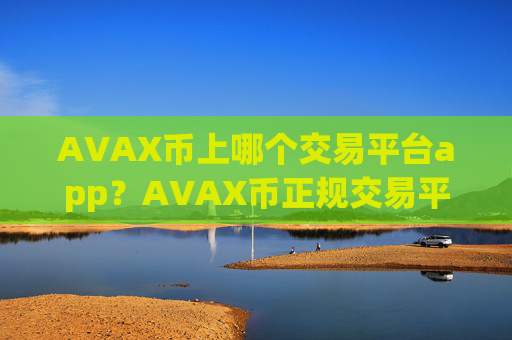 AVAX币上哪个交易平台app？AVAX币正规交易平台app公司