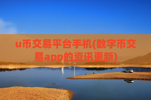 u币交易平台手机(数字币交易app的资讯更新)