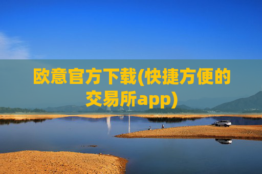 欧意官方下载(快捷方便的交易所app)