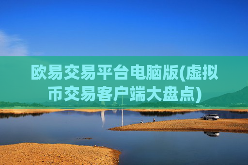 欧易交易平台电脑版(虚拟币交易客户端大盘点)