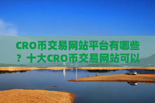 CRO币交易网站平台有哪些？十大CRO币交易网站可以相信吗