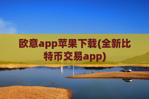 欧意app苹果下载(全新比特币交易app)