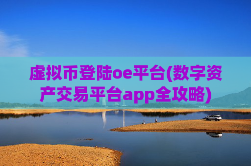 虚拟币登陆oe平台(数字资产交易平台app全攻略)