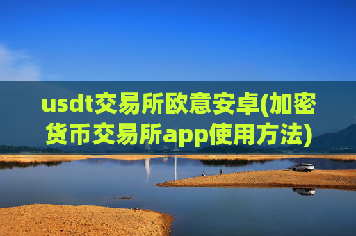 usdt交易所欧意安卓(加密货币交易所app使用方法)