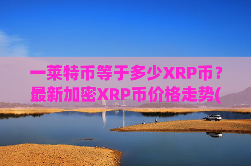 一莱特币等于多少XRP币？最新加密XRP币价格走势(现价16.5048元)
