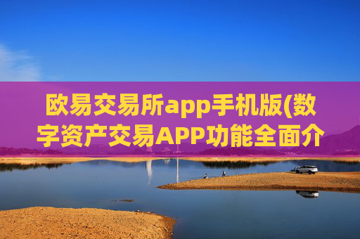 欧易交易所app手机版(数字资产交易APP功能全面介绍)