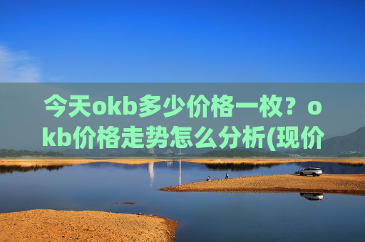 今天okb多少价格一枚？okb价格走势怎么分析(现价413.581元)