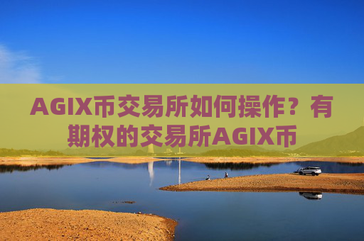 AGIX币交易所如何操作？有期权的交易所AGIX币