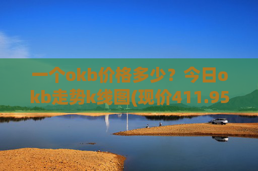 一个okb价格多少？今日okb走势k线图(现价411.956元)