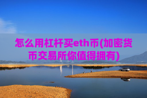 怎么用杠杆买eth币(加密货币交易所你值得拥有)