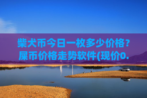 柴犬币今日一枚多少价格？屎币价格走势软件(现价0.00022369元)
