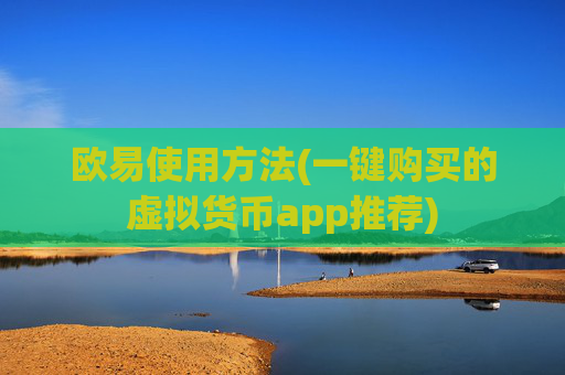 欧易使用方法(一键购买的虚拟货币app推荐)