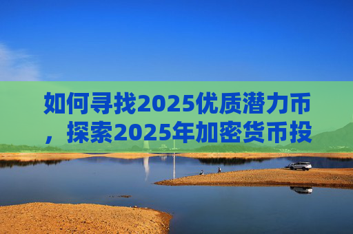如何寻找2025优质潜力币，探索2025年加密货币投资机会