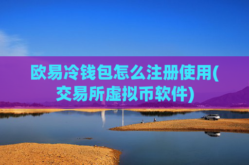 欧易冷钱包怎么注册使用(交易所虚拟币软件)