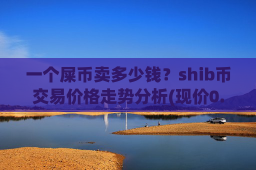 一个屎币卖多少钱？shib币交易价格走势分析(现价0.00015873元)