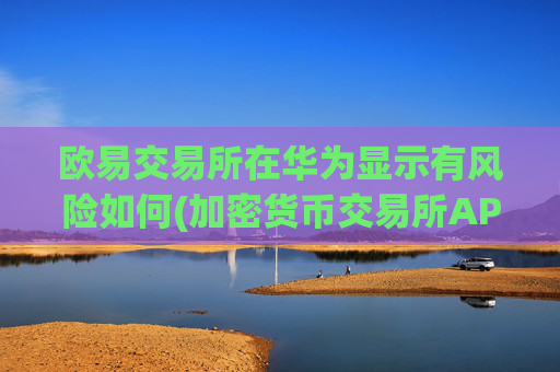 欧易交易所在华为显示有风险如何(加密货币交易所APP排行)