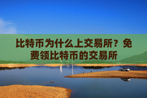 比特币为什么上交易所？免费领比特币的交易所