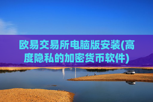 欧易交易所电脑版安装(高度隐私的加密货币软件)