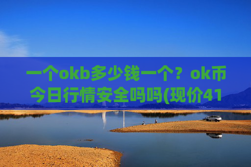 一个okb多少钱一个？ok币今日行情安全吗吗(现价410.448元)