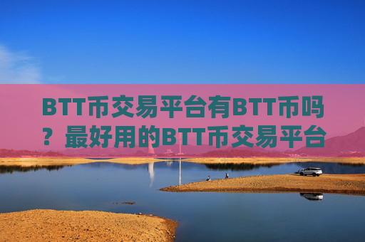 BTT币交易平台有BTT币吗？最好用的BTT币交易平台
