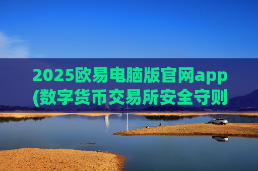 2025欧易电脑版官网app(数字货币交易所安全守则)