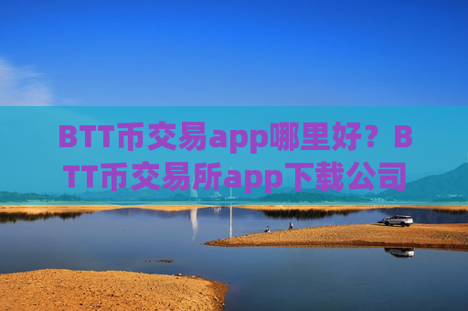 BTT币交易app哪里好？BTT币交易所app下载公司