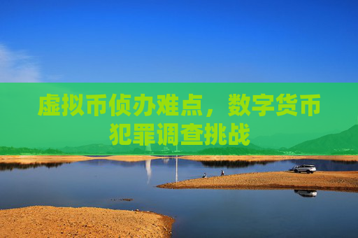 虚拟币侦办难点,数字货币犯罪调查挑战
