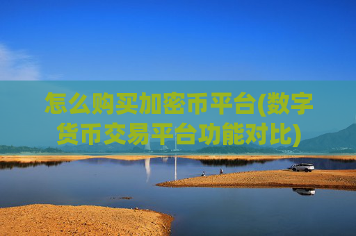 怎么购买加密币平台(数字货币交易平台功能对比)