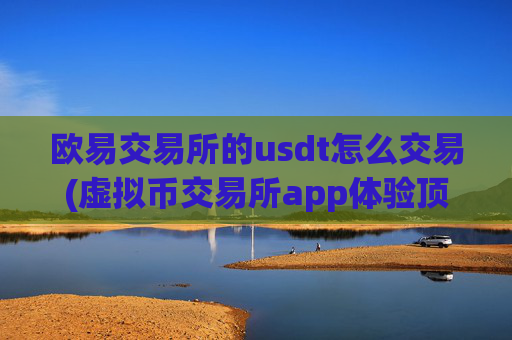 欧易交易所的usdt怎么交易(虚拟币交易所app体验顶尖)