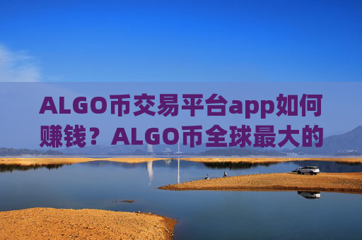 ALGO币交易平台app如何赚钱？ALGO币全球最大的交易所