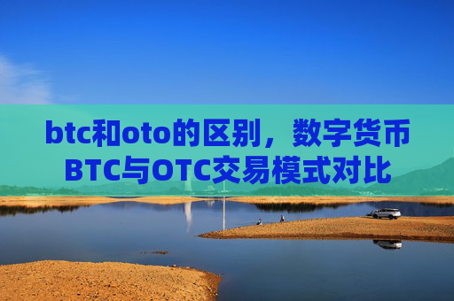 btc和oto的区别，数字货币BTC与OTC交易模式对比