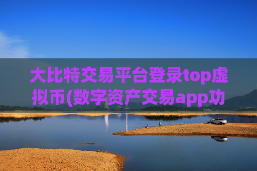 大比特交易平台登录top虚拟币(数字资产交易app功能介绍)