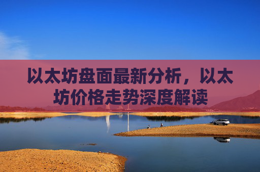 以太坊盘面最新分析，以太坊价格走势深度解读