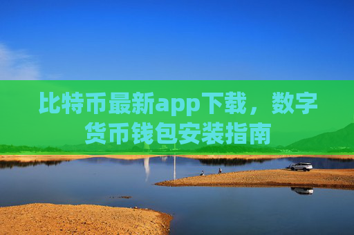 比特币最新app下载，数字货币钱包安装指南