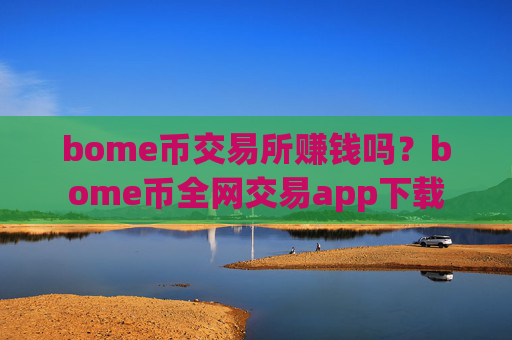 bome币交易所赚钱吗？bome币全网交易app下载