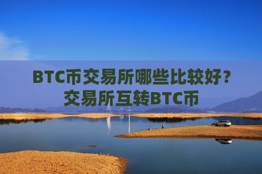 BTC币交易所哪些比较好？交易所互转BTC币
